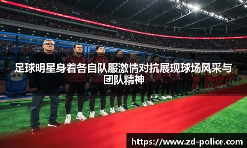 足球明星身着各自队服激情对抗展现球场风采与团队精神